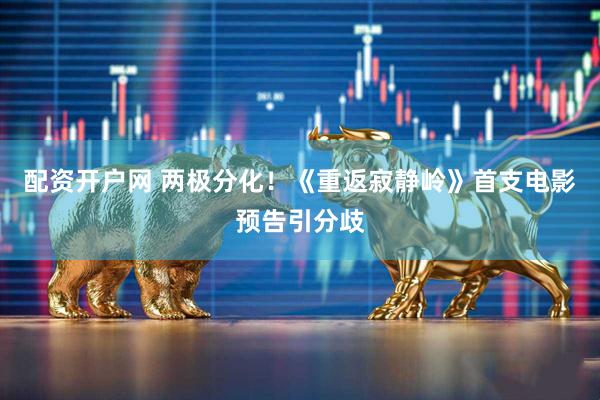 配资开户网 两极分化！《重返寂静岭》首支电影预告引分歧