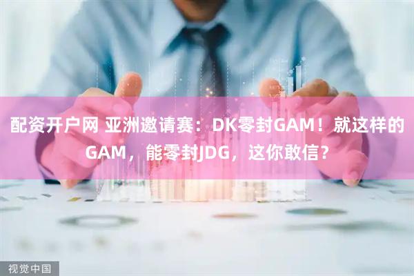 配资开户网 亚洲邀请赛：DK零封GAM！就这样的GAM，能零封JDG，这你敢信？