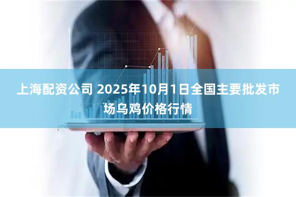 上海配资公司 2025年10月1日全国主要批发市场乌鸡价格行情