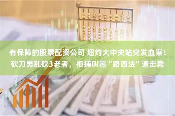 有保障的股票配资公司 纽约大中央站突发血案！砍刀男乱砍3老者，拒捕叫嚣“路西法”遭击毙