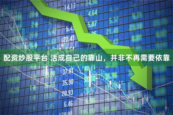 配资炒股平台 活成自己的靠山，并非不再需要依靠