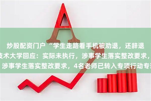 炒股配资门户 “学生走路看手机被劝退，还辞退4名老师”？泉州职业技术大学回应：实际未执行，涉事学生落实整改要求，4名老师已转入专项行动专班